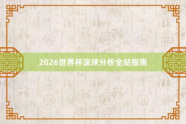 2026世界杯滚球分析全站指南