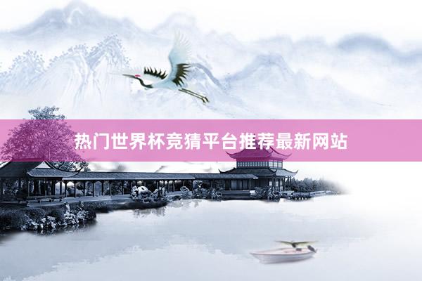 热门世界杯竞猜平台推荐最新网站